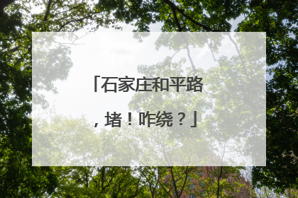石家庄和平路，堵！咋绕？