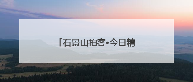 石景山拍客•今日精选⑳｜向云端↗↗↗