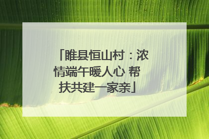 睢县恒山村：浓情端午暖人心 帮扶共建一家亲