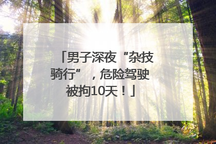 男子深夜“杂技骑行”，危险驾驶被拘10天！