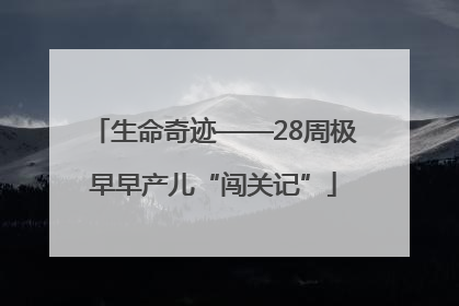 生命奇迹——28周极早早产儿“闯关记”