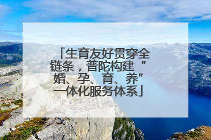 生育友好贯穿全链条，普陀构建“婚、孕、育、养”一体化服务体系