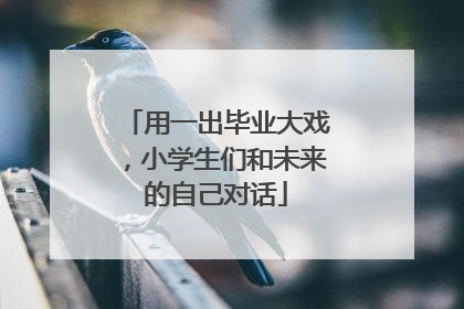 用一出毕业大戏，小学生们和未来的自己对话