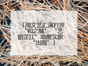 用文艺汇演打开“和之城” “艺韵芷江”助推文旅“出圈”