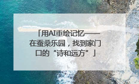 用AI重绘记忆——在蚕桑乐园，找到家门口的“诗和远方”