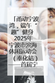 甬动宁波湾，端午“趣”健身 2025年宁波市滨海休闲运动会（奉化站）——首届宁波湾海洋运动会盛