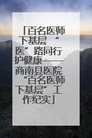 百名医师下基层 “医”路同行护健康——商南县医院“百名医师下基层”工作纪实