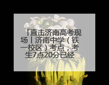 直击济南高考现场丨济南中学（铁一校区）考点，考生7点20分已经开始进场