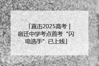 直击2025高考｜宿迁中学考点首考“闪电选手”已上线