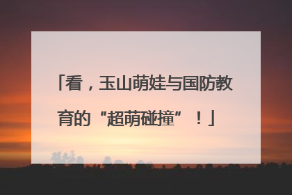 看，玉山萌娃与国防教育的“超萌碰撞”！
