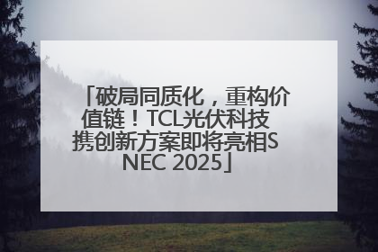 破局同质化，重构价值链！TCL光伏科技携创新方案即将亮相SNEC 2025