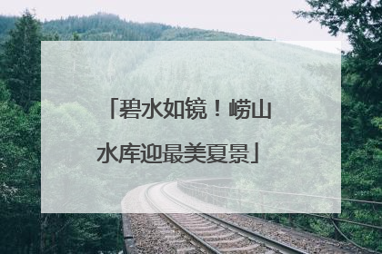 碧水如镜！崂山水库迎最美夏景