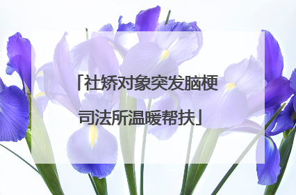 社矫对象突发脑梗 司法所温暖帮扶