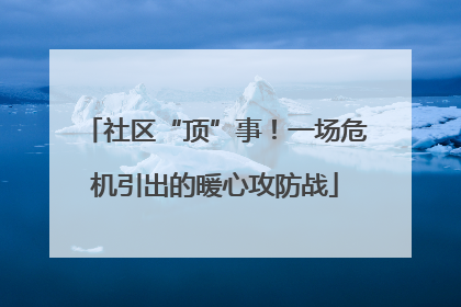 社区“顶”事！一场危机引出的暖心攻防战
