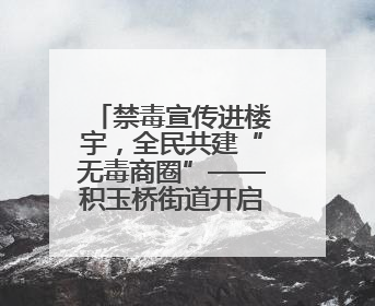 禁毒宣传进楼宇，全民共建“无毒商圈”——积玉桥街道开启禁毒宣传月系列活动