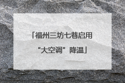 福州三坊七巷启用“大空调”降温