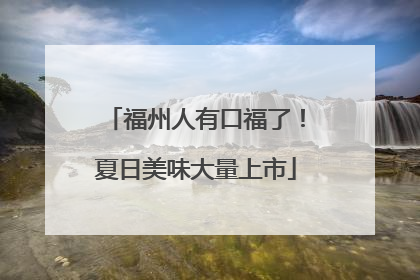 福州人有口福了！夏日美味大量上市