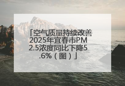 空气质量持续改善 2025年宜春市PM2.5浓度同比下降5.6%（图）