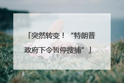 突然转变！“特朗普政府下令暂停搜捕”