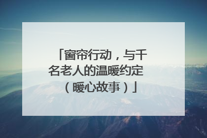 窗帘行动，与千名老人的温暖约定（暖心故事）