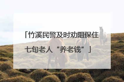 竹溪民警及时劝阻保住七旬老人“养老钱”