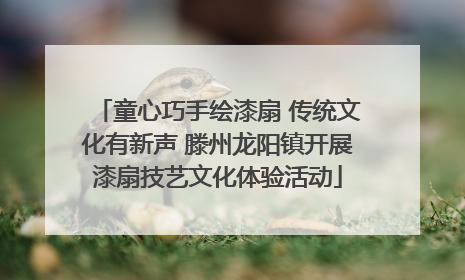 童心巧手绘漆扇 传统文化有新声 滕州龙阳镇开展漆扇技艺文化体验活动