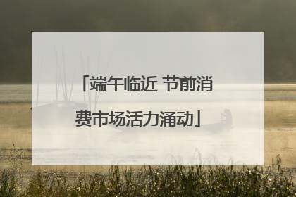 端午临近 节前消费市场活力涌动