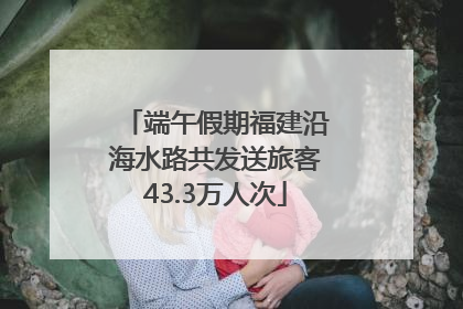 端午假期福建沿海水路共发送旅客43.3万人次