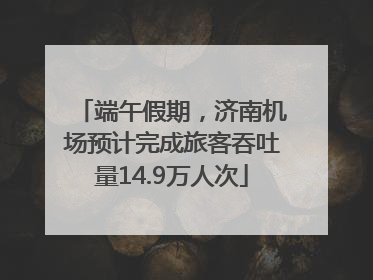 端午假期，济南机场预计完成旅客吞吐量14.9万人次
