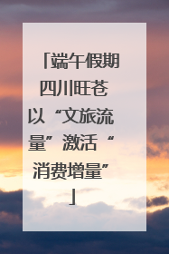 端午假期 四川旺苍以“文旅流量”激活“消费增量”