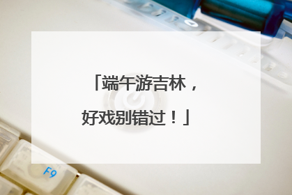 端午游吉林，好戏别错过！