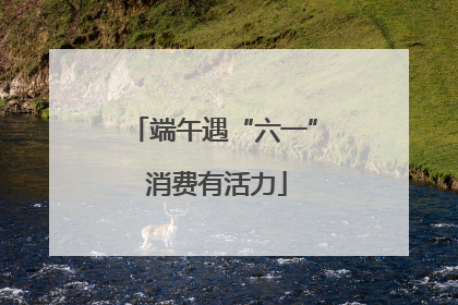 端午遇“六一” 消费有活力