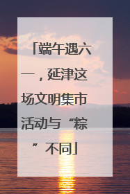 端午遇六一，延津这场文明集市活动与“粽”不同