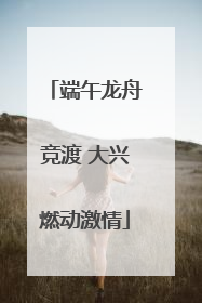 端午龙舟竞渡 大兴燃动激情