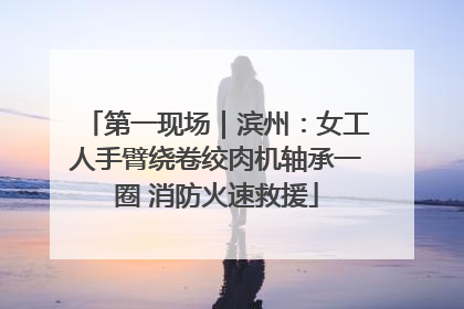 第一现场｜滨州：女工人手臂绕卷绞肉机轴承一圈 消防火速救援