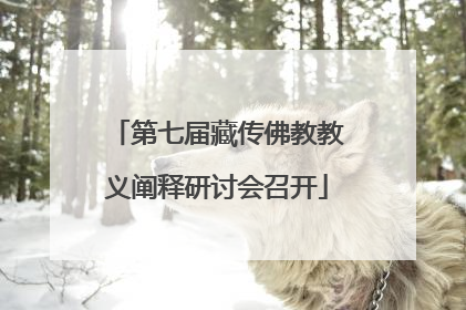 第七届藏传佛教教义阐释研讨会召开