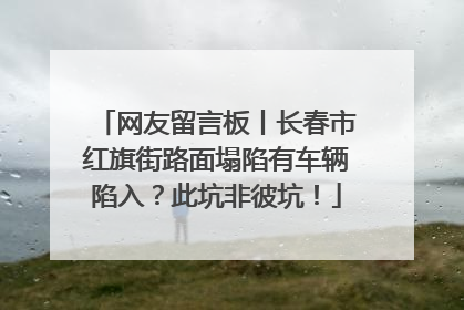 网友留言板丨长春市红旗街路面塌陷有车辆陷入？此坑非彼坑！