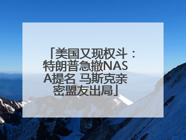 美国又现权斗：特朗普急撤NASA提名 马斯克亲密盟友出局