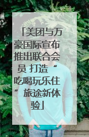 美团与万豪国际宣布推出联合会员 打造“吃喝玩乐住”旅途新体验
