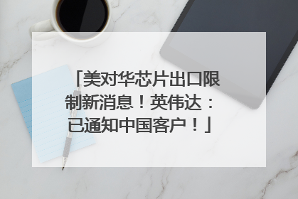 美对华芯片出口限制新消息！英伟达：已通知中国客户！