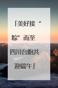 美好接“粽”而至 四川台胞共迎端午