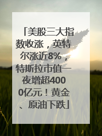 美股三大指数收涨，英特尔涨近8%，特斯拉市值一夜增超4000亿元！黄金、原油下跌