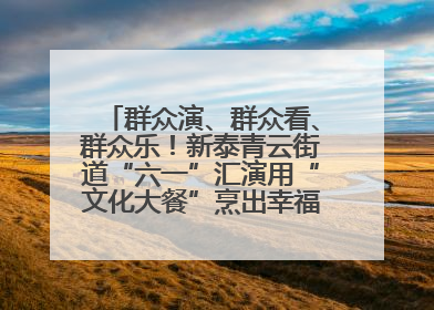 群众演、群众看、群众乐！新泰青云街道“六一”汇演用“文化大餐”烹出幸福“烟火气”