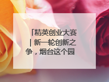 精英创业大赛｜新一轮创新之争，烟台这个园区赢了？