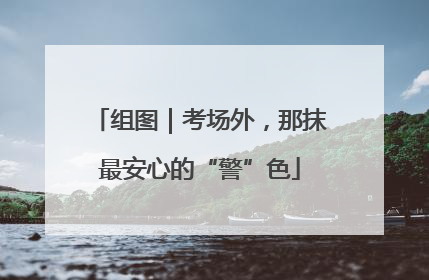 组图｜考场外，那抹最安心的“警”色
