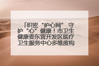 织密“护心网” 守护“心”健康！市卫生健康委东营开发区医疗卫生服务中心多维度构筑心理健康服务体系