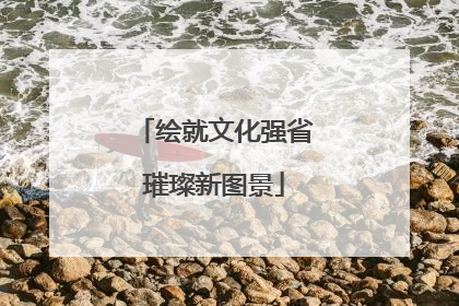 绘就文化强省璀璨新图景