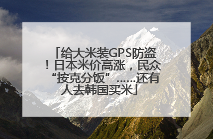 给大米装GPS防盗！日本米价高涨，民众“按克分饭”……还有人去韩国买米