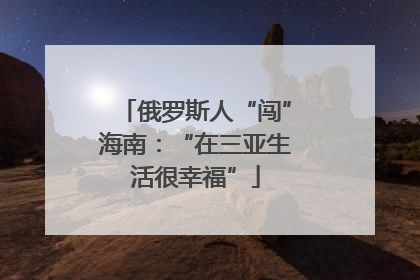 俄罗斯人“闯”海南：“在三亚生活很幸福”