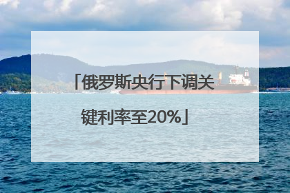俄罗斯央行下调关键利率至20%